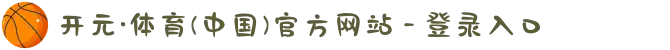 开元·体育(中国)官方网站 - 登录入口